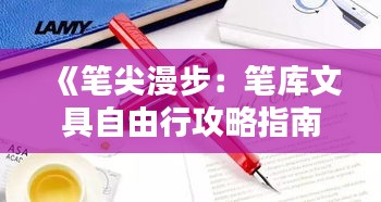 《笔尖漫步：笔库文具自由行攻略指南》