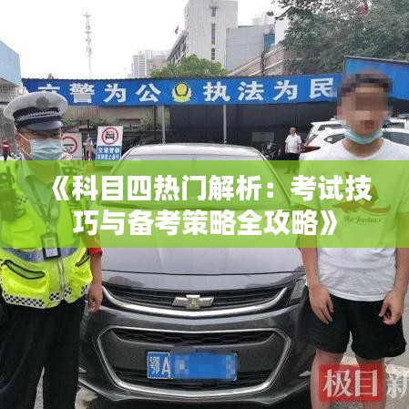 《科目四热门解析：考试技巧与备考策略全攻略》