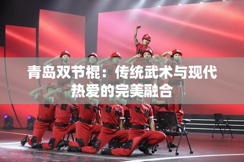 青岛双节棍：传统武术与现代热爱的完美融合
