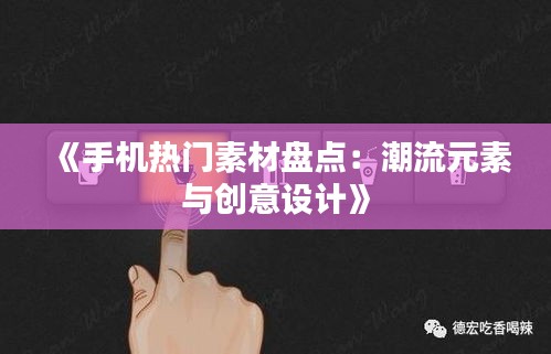 《手机热门素材盘点：潮流元素与创意设计》