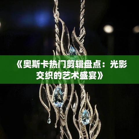 《奥斯卡热门剪辑盘点：光影交织的艺术盛宴》