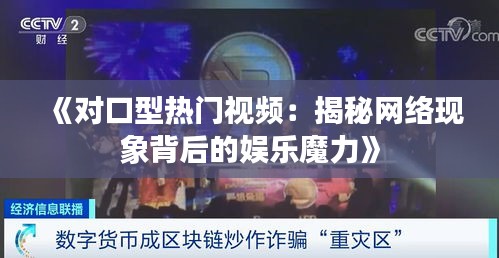 《对口型热门视频：揭秘网络现象背后的娱乐魔力》