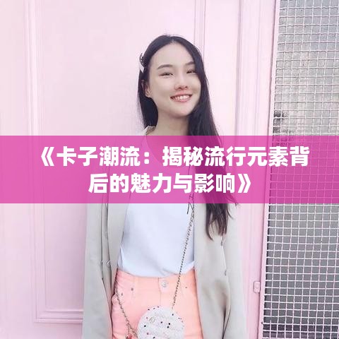 《卡子潮流：揭秘流行元素背后的魅力与影响》