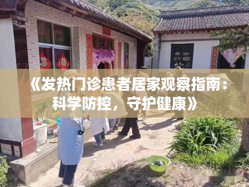 《发热门诊患者居家观察指南：科学防控，守护健康》