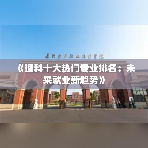 《理科十大热门专业排名：未来就业新趋势》