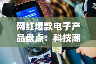 网红爆款电子产品盘点：科技潮流风向标