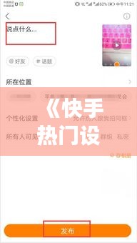 《快手热门设置攻略：轻松提升视频曝光率》