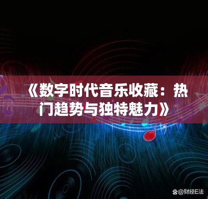 《数字时代音乐收藏：热门趋势与独特魅力》