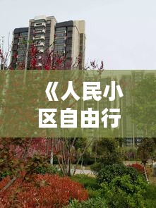 《人民小区自由行攻略：探索城市魅力，畅享自在时光》