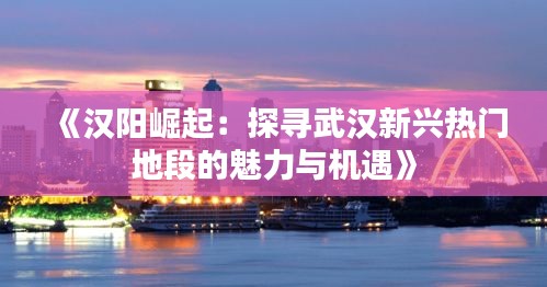 《汉阳崛起：探寻武汉新兴热门地段的魅力与机遇》