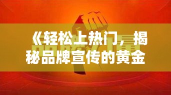 《轻松上热门，揭秘品牌宣传的黄金法则》