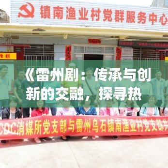 《雷州剧：传承与创新的交融，探寻热门剧的魅力》