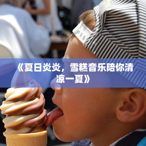《夏日炎炎，雪糕音乐陪你清凉一夏》