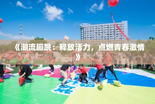 《潮流蹦跳：释放活力，点燃青春激情》