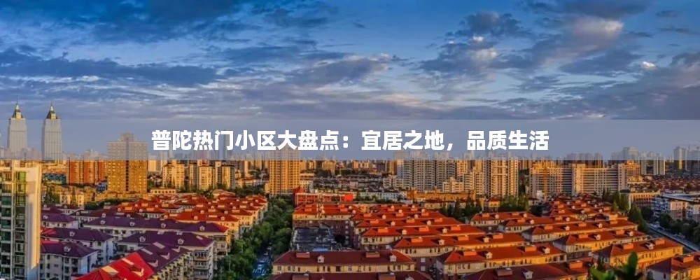 普陀热门小区大盘点：宜居之地，品质生活