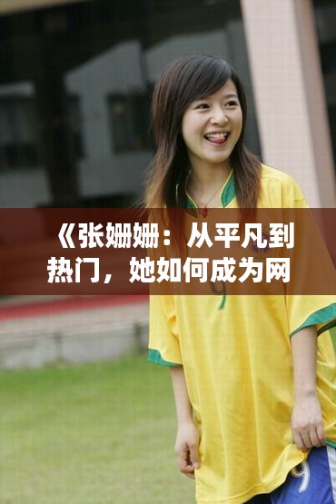 《张姗姗：从平凡到热门，她如何成为网络焦点？》