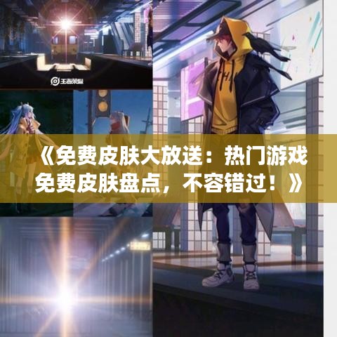 《免费皮肤大放送：热门游戏免费皮肤盘点，不容错过！》