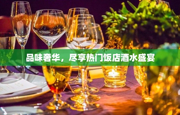 品味奢华，尽享热门饭店酒水盛宴
