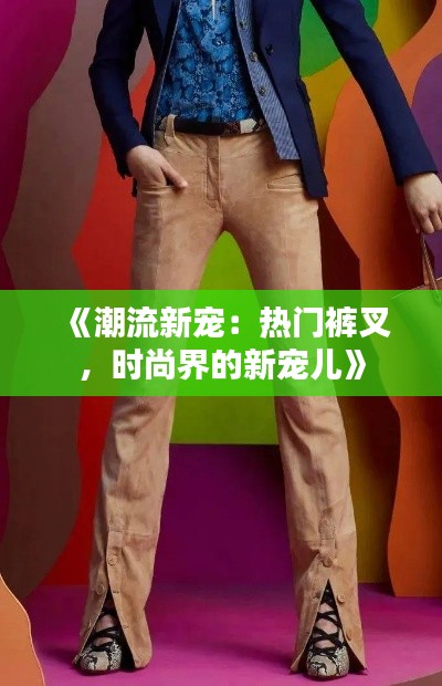 《潮流新宠：热门裤叉，时尚界的新宠儿》
