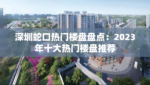深圳蛇口热门楼盘盘点：2023年十大热门楼盘推荐