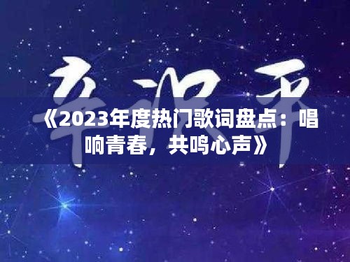 《2023年度热门歌词盘点：唱响青春，共鸣心声》