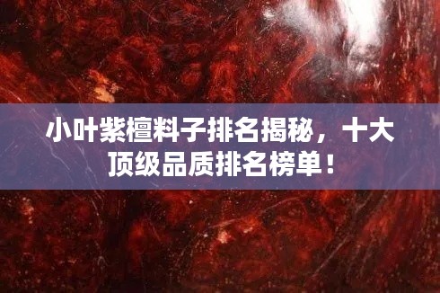 小叶紫檀料子排名揭秘，十大顶级品质排名榜单！