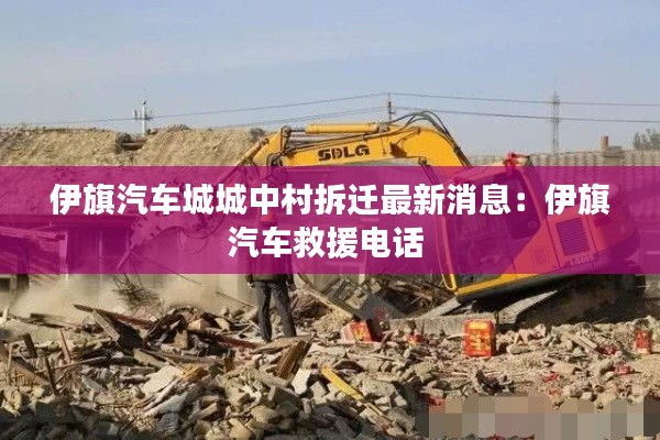 伊旗汽车城城中村拆迁最新消息：伊旗汽车救援电话 