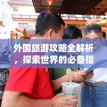 外国旅游攻略全解析，探索世界的必备指南