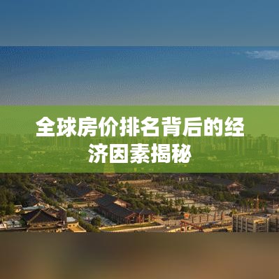 全球房价排名背后的经济因素揭秘
