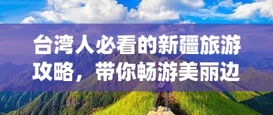 台湾人必看的新疆旅游攻略，带你畅游美丽边疆！