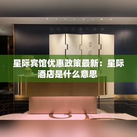 星际宾馆优惠政策最新：星际酒店是什么意思 