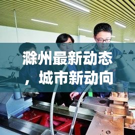 滁州最新动态，城市新动向与发展亮点，头条新闻抢先看！