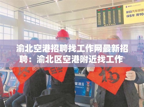 渝北空港招聘找工作网最新招聘：渝北区空港附近找工作 