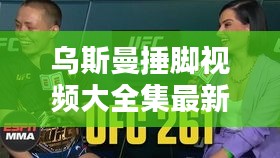 乌斯曼捶脚视频大全集最新：乌斯曼比赛视频 