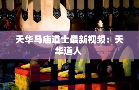 天华马庙道士最新视频：天华道人 