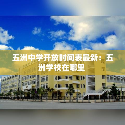 五洲中学开放时间表最新：五洲学校在哪里 