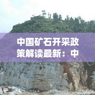 中国矿石开采政策解读最新：中国矿山开采 