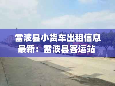 雷波县小货车出租信息最新：雷波县客运站 