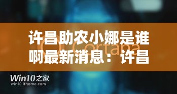 许昌助农小娜是谁啊最新消息：许昌找小妮 