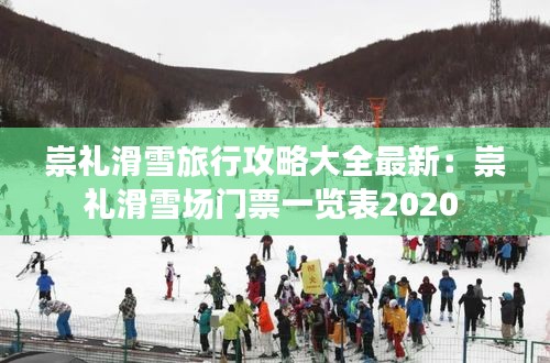 崇礼滑雪旅行攻略大全最新：崇礼滑雪场门票一览表2020 