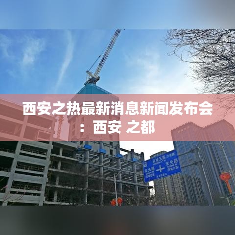 西安之热最新消息新闻发布会：西安 之都 