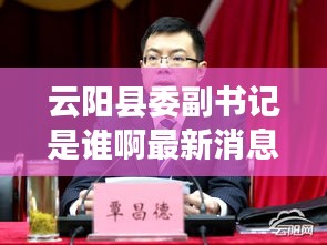 云阳县委副书记是谁啊最新消息：云阳县委县长简历 