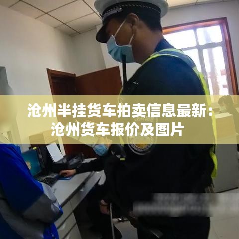 沧州半挂货车拍卖信息最新：沧州货车报价及图片 