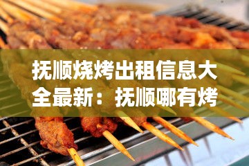 抚顺烧烤出租信息大全最新：抚顺哪有烤串场地 