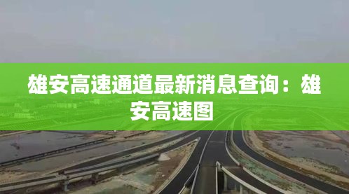 雄安高速通道最新消息查询：雄安高速图 