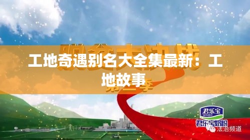工地奇遇别名大全集最新：工地故事 