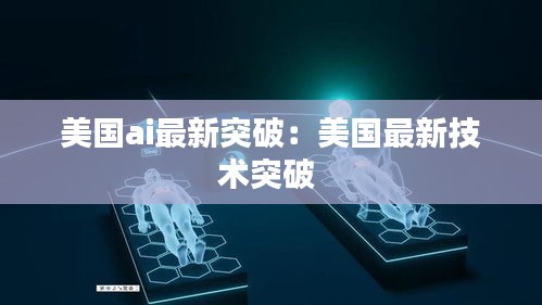 美国ai最新突破：美国最新技术突破 