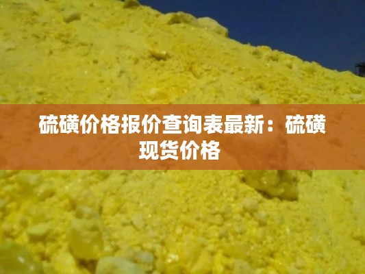 硫磺价格报价查询表最新：硫磺现货价格 