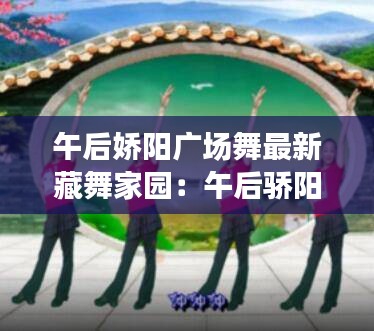 午后娇阳广场舞最新藏舞家园：午后骄阳广场舞2020年新版 