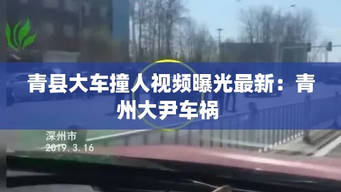 青县大车撞人视频曝光最新：青州大尹车祸 